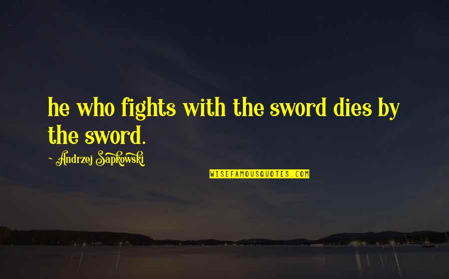 I Want To Go Far Away From You Quotes By Andrzej Sapkowski: he who fights with the sword dies by