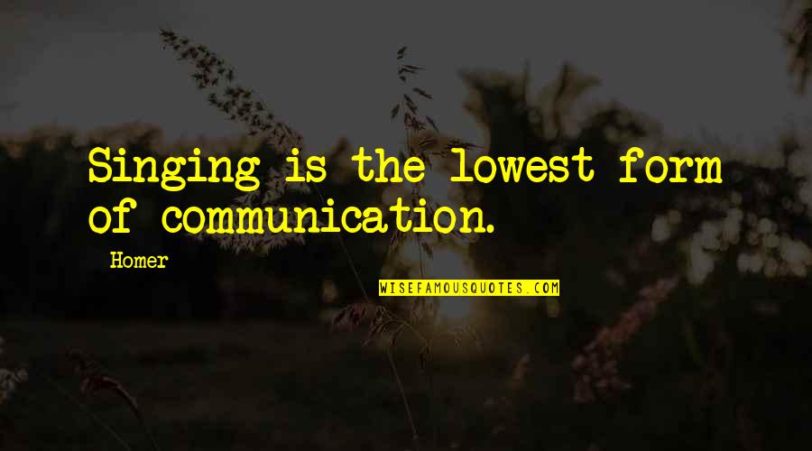 I Want To Go Far Away From You Quotes By Homer: Singing is the lowest form of communication.