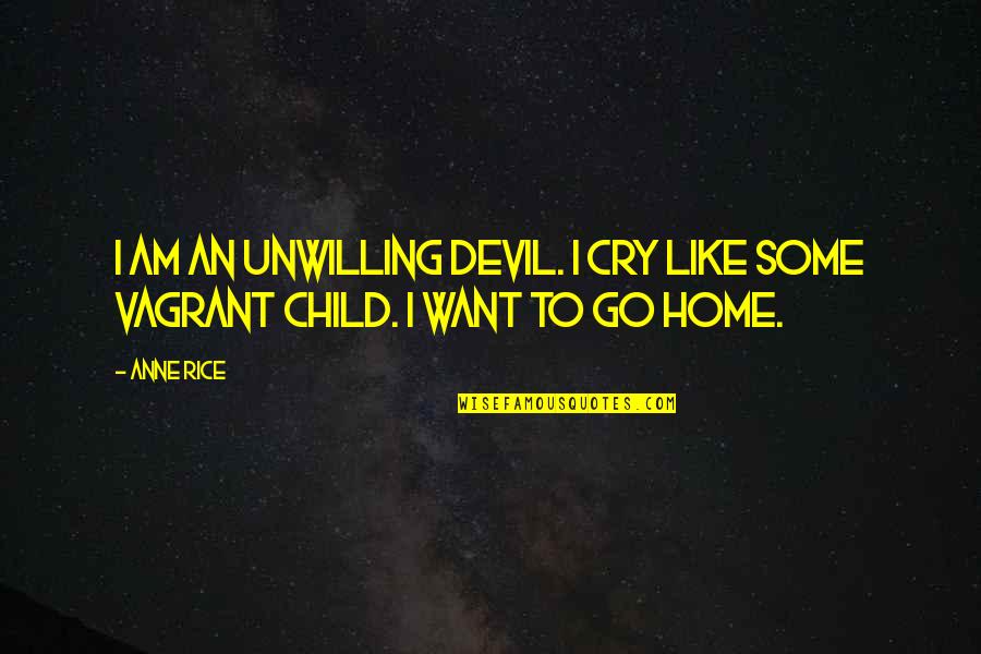 I Want To Go Home Quotes By Anne Rice: I am an unwilling devil. I cry like