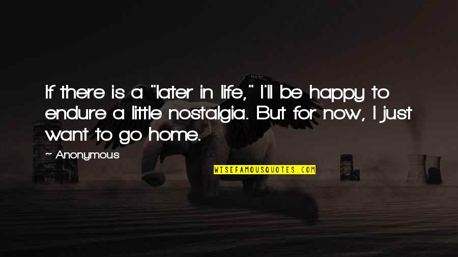 I Want To Go Home Quotes By Anonymous: If there is a "later in life," I'll