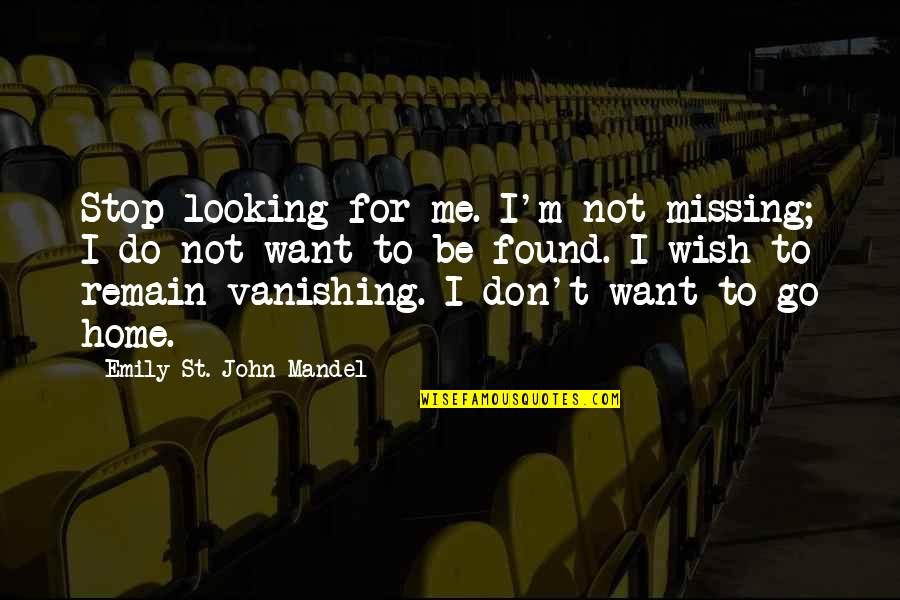 I Want To Go Home Quotes By Emily St. John Mandel: Stop looking for me. I'm not missing; I