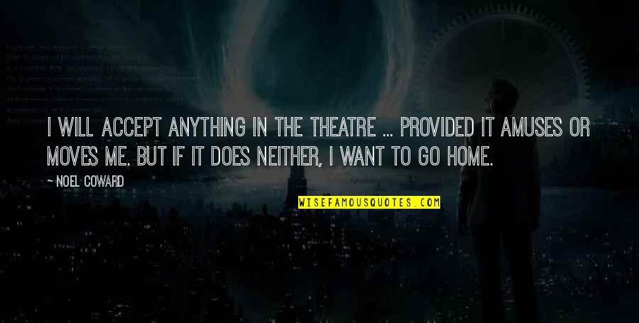 I Want To Go Home Quotes By Noel Coward: I will accept anything in the theatre ...