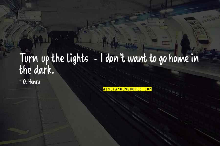 I Want To Go Home Quotes By O. Henry: Turn up the lights - I don't want