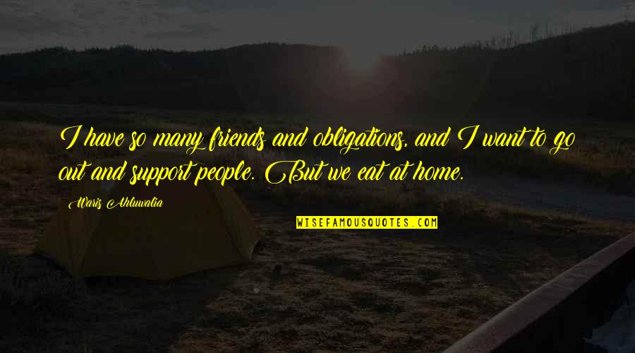 I Want To Go Home Quotes By Waris Ahluwalia: I have so many friends and obligations, and