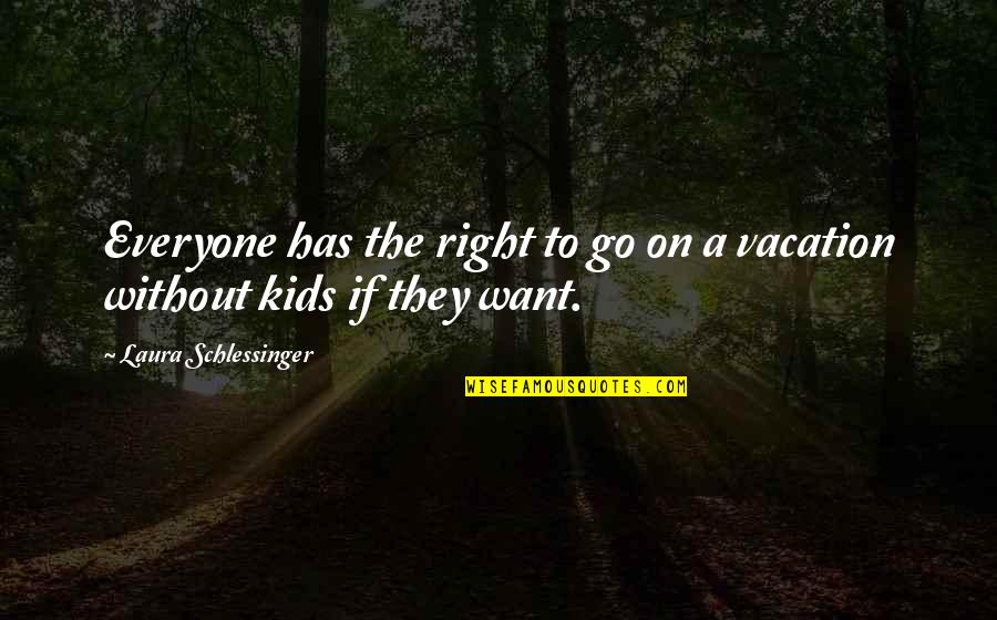 I Want To Go On Vacation Quotes By Laura Schlessinger: Everyone has the right to go on a