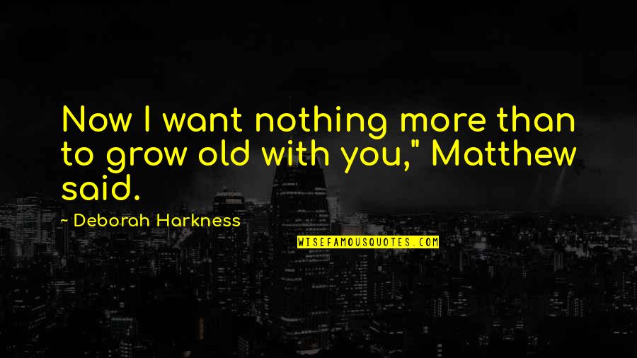 I Want To Grow Old With You Quotes By Deborah Harkness: Now I want nothing more than to grow