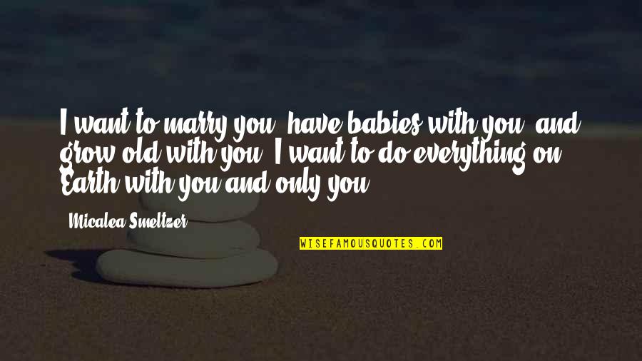 I Want To Grow Old With You Quotes By Micalea Smeltzer: I want to marry you, have babies with