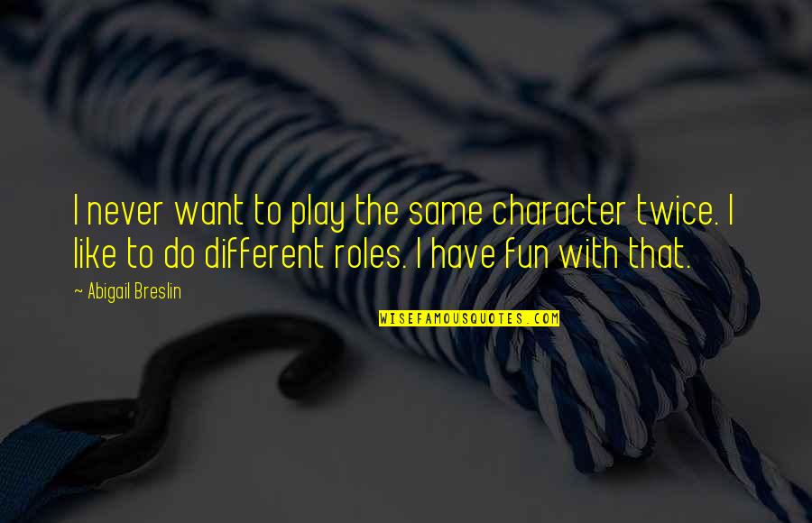 I Want To Have Fun With You Quotes By Abigail Breslin: I never want to play the same character I Want To Have Fun With You Quotes By Abigail Breslin: I never want to play the same character