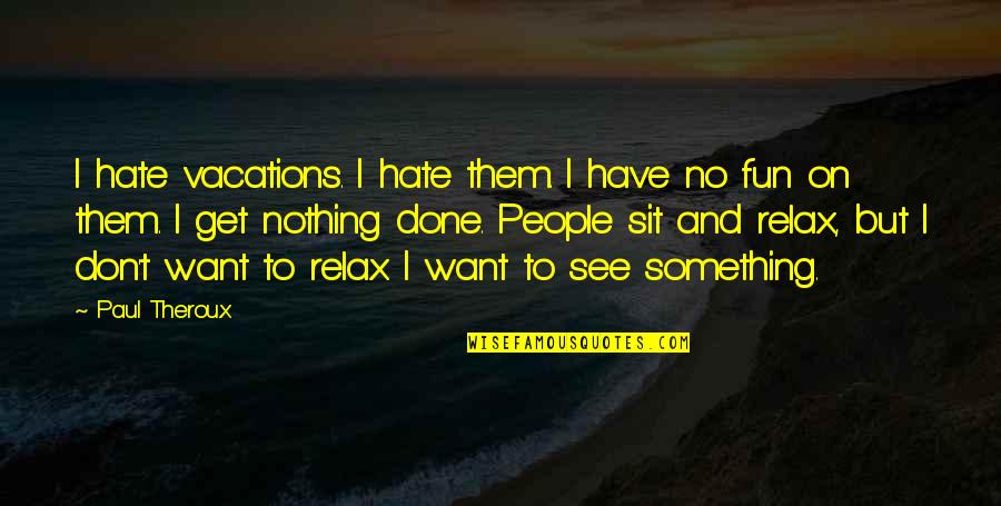 I Want To Have Fun With You Quotes By Paul Theroux: I hate vacations. I hate them. I have I Want To Have Fun With You Quotes By Paul Theroux: I hate vacations. I hate them. I have