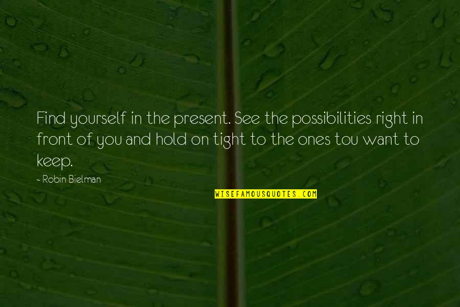 I Want To Hold You So Tight Quotes By Robin Bielman: Find yourself in the present. See the possibilities