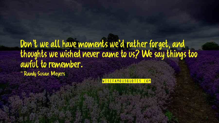 I Want To Hug And Kiss You Quotes By Randy Susan Meyers: Don't we all have moments we'd rather forget,