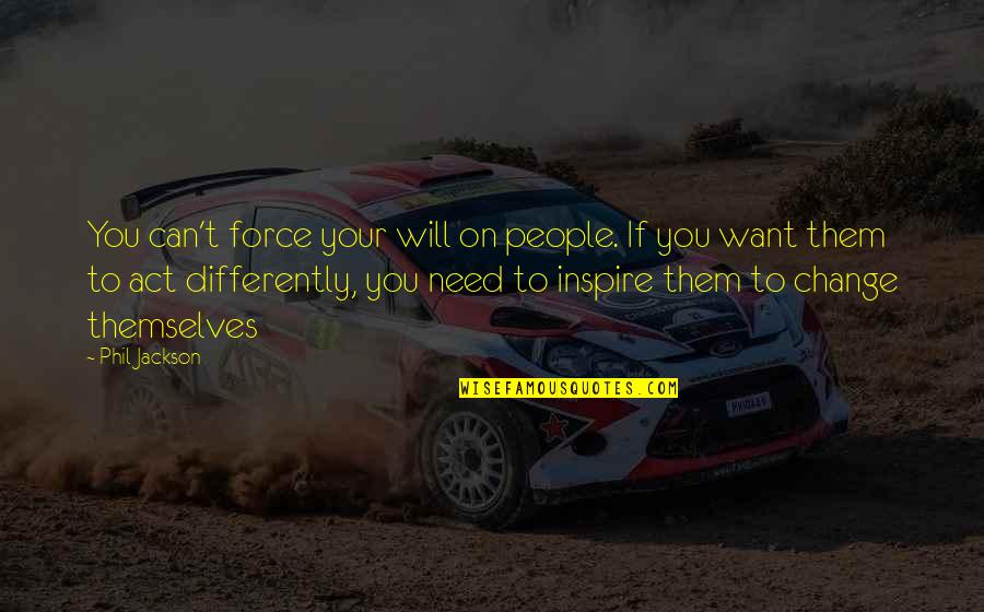 I Want To Inspire People Quotes By Phil Jackson: You can't force your will on people. If I Want To Inspire People Quotes By Phil Jackson: You can't force your will on people. If