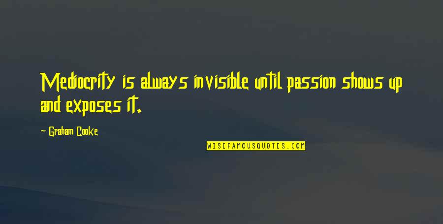 I Want To Kiss Her Quotes By Graham Cooke: Mediocrity is always invisible until passion shows up