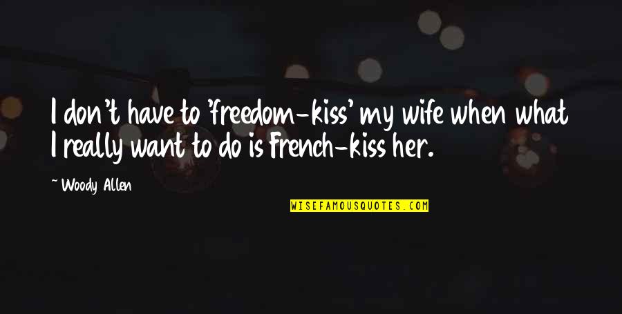 I Want To Kiss Her Quotes By Woody Allen: I don't have to 'freedom-kiss' my wife when I Want To Kiss Her Quotes By Woody Allen: I don't have to 'freedom-kiss' my wife when