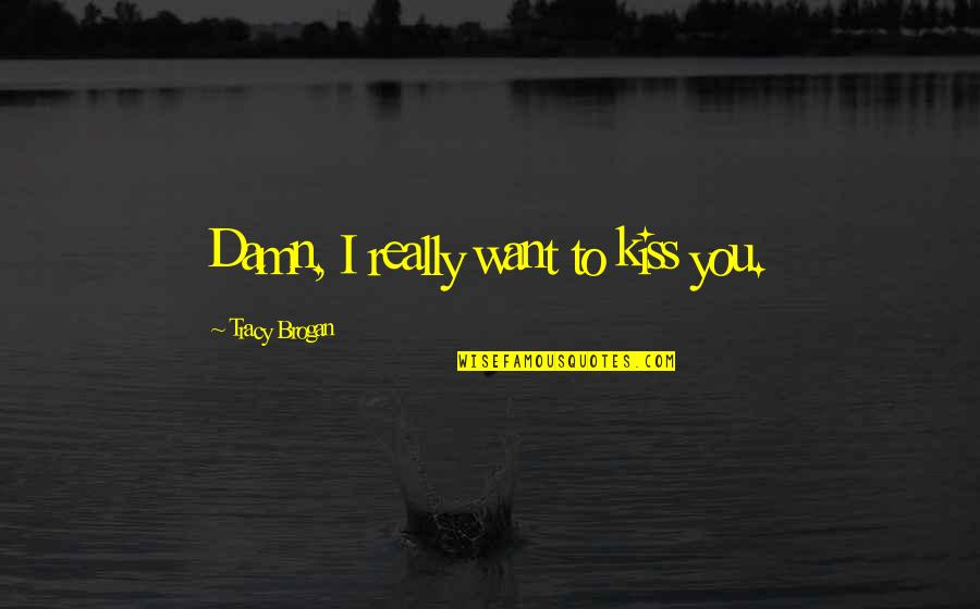 I Want To Kiss U Quotes By Tracy Brogan: Damn, I really want to kiss you. I Want To Kiss U Quotes By Tracy Brogan: Damn, I really want to kiss you.
