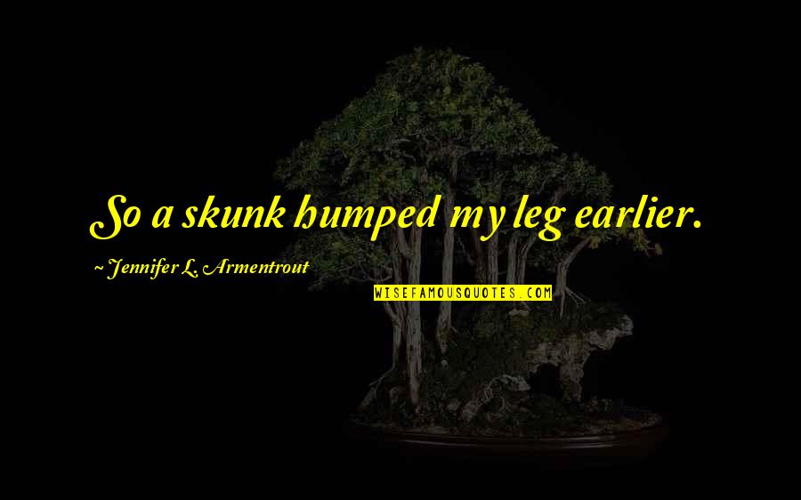 I Want To Kiss You Deeply Quotes By Jennifer L. Armentrout: So a skunk humped my leg earlier. I Want To Kiss You Deeply Quotes By Jennifer L. Armentrout: So a skunk humped my leg earlier.