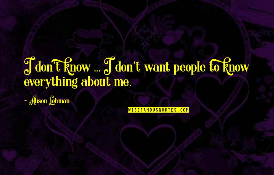 I Want To Know Everything About You Quotes By Alison Lohman: I don't know ... I don't want people