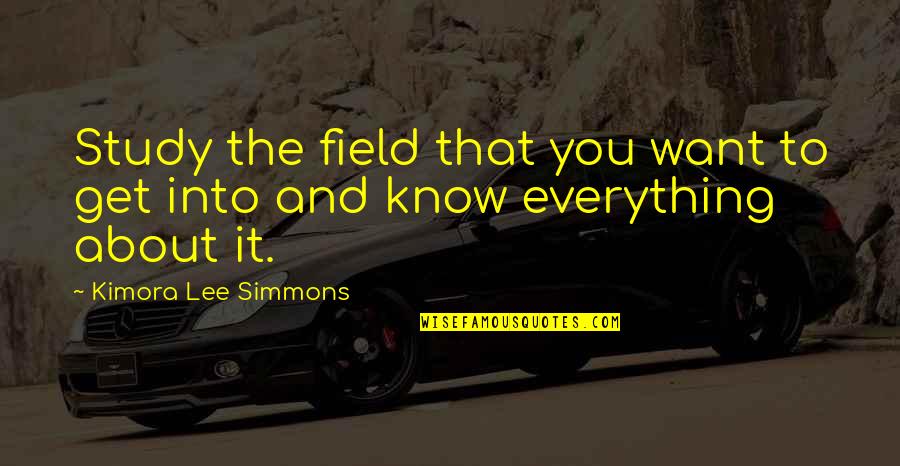 I Want To Know Everything About You Quotes By Kimora Lee Simmons: Study the field that you want to get