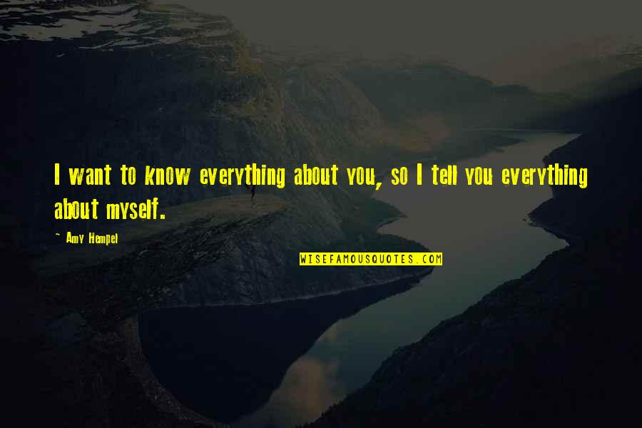 I Want To Know Myself Quotes By Amy Hempel: I want to know everything about you, so