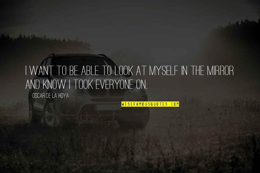 I Want To Know Myself Quotes By Oscar De La Hoya: I want to be able to look at