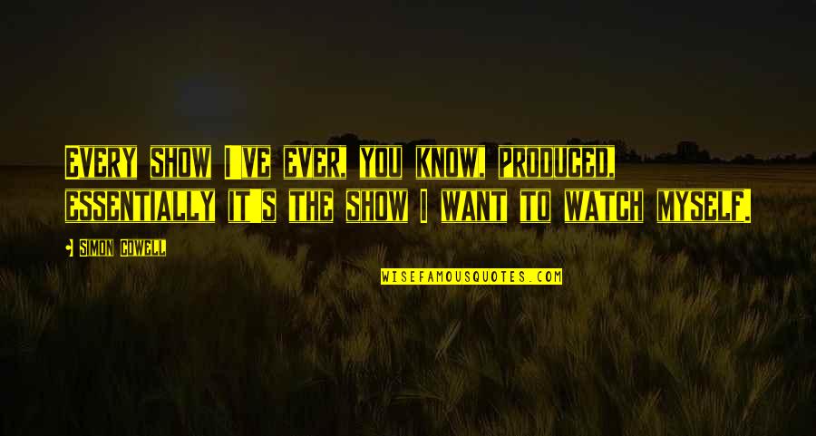 I Want To Know Myself Quotes By Simon Cowell: Every show I've ever, you know, produced, essentially