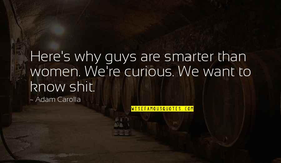 I Want To Know Why And Why Not Quotes By Adam Carolla: Here's why guys are smarter than women. We're