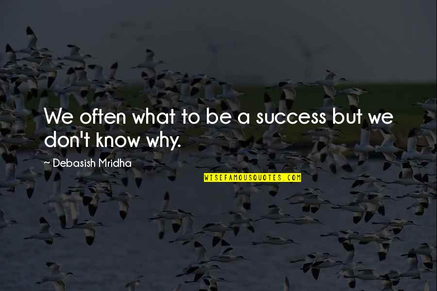 I Want To Know Why And Why Not Quotes By Debasish Mridha: We often what to be a success but