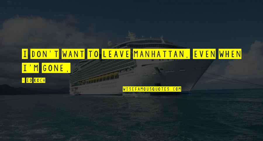 I Want To Leave Quotes By Ed Koch: I don't want to leave Manhattan, even when