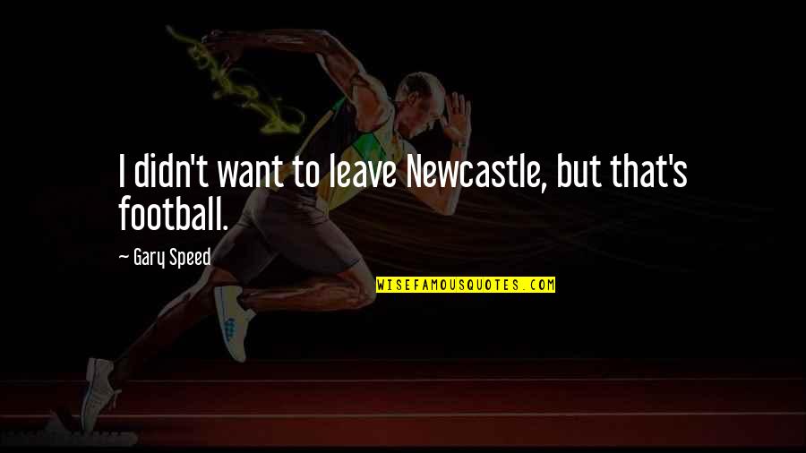 I Want To Leave Quotes By Gary Speed: I didn't want to leave Newcastle, but that's