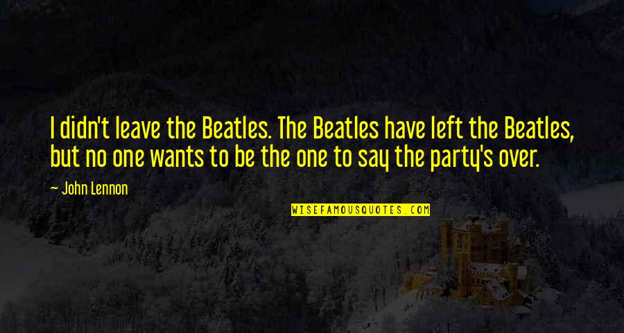 I Want To Leave Quotes By John Lennon: I didn't leave the Beatles. The Beatles have