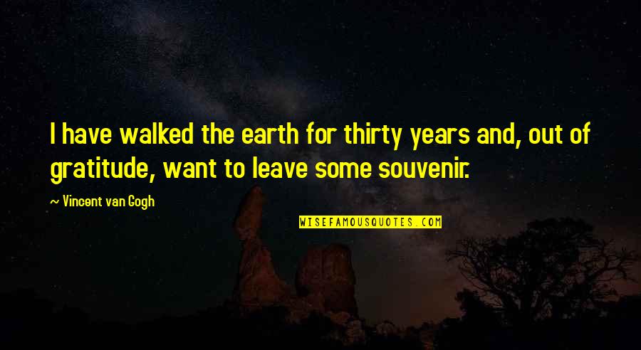 I Want To Leave Quotes By Vincent Van Gogh: I have walked the earth for thirty years