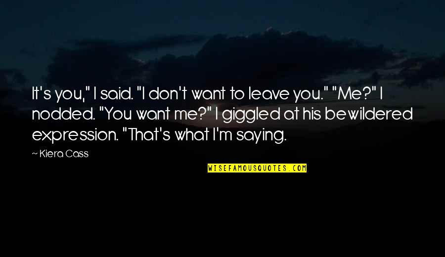 I Want To Leave You Quotes By Kiera Cass: It's you," I said. "I don't want to I Want To Leave You Quotes By Kiera Cass: It's you," I said. "I don't want to