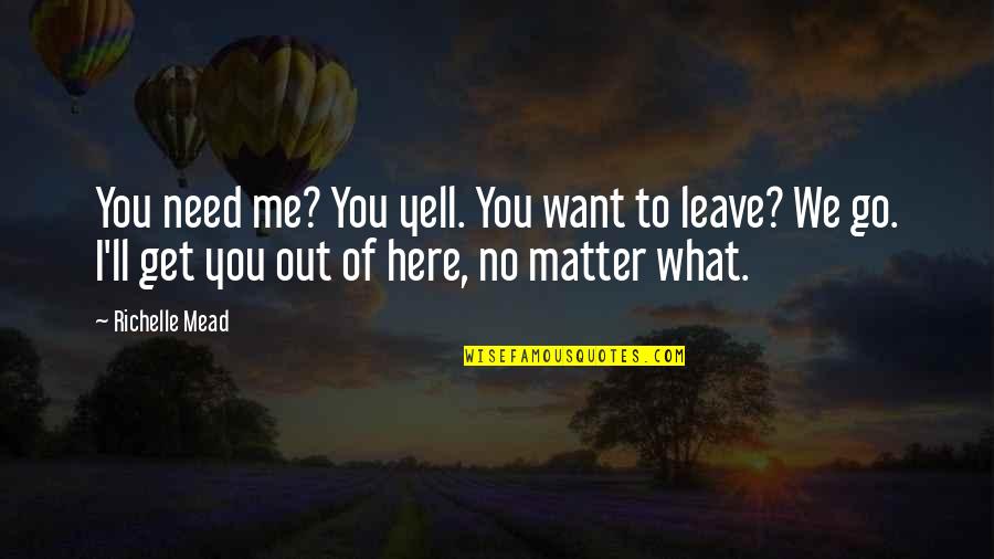 I Want To Leave You Quotes By Richelle Mead: You need me? You yell. You want to I Want To Leave You Quotes By Richelle Mead: You need me? You yell. You want to
