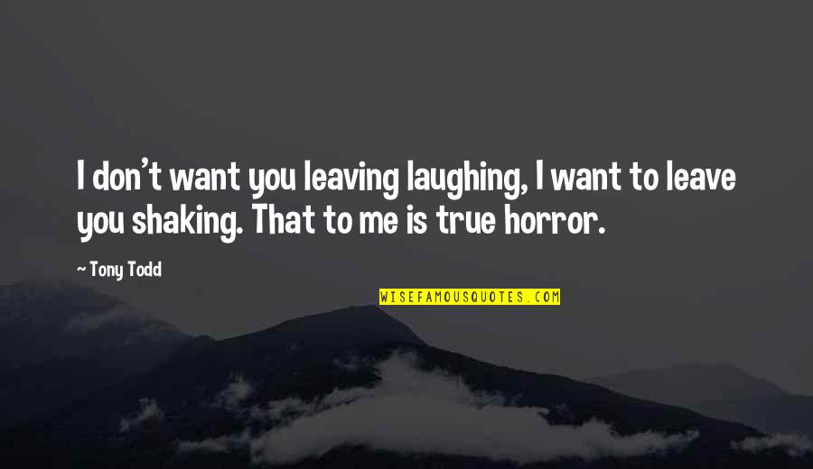 I Want To Leave You Quotes By Tony Todd: I don't want you leaving laughing, I want I Want To Leave You Quotes By Tony Todd: I don't want you leaving laughing, I want