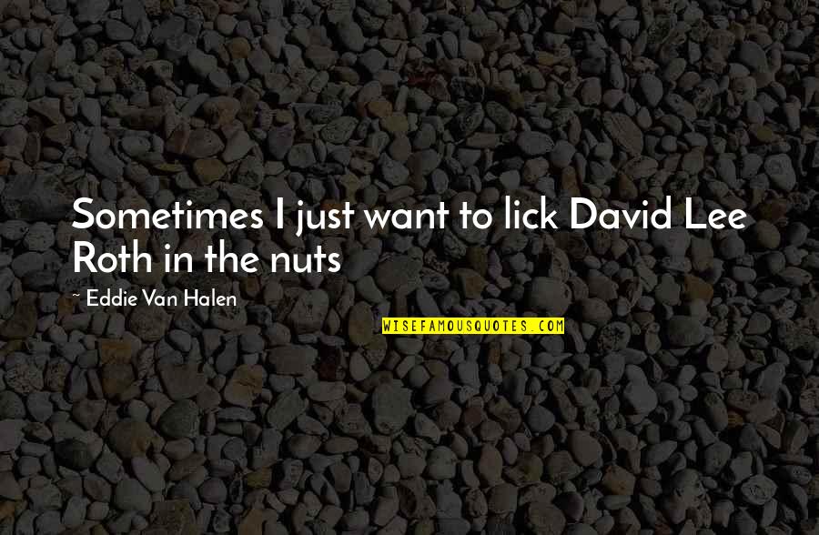 I Want To Lick You Quotes By Eddie Van Halen: Sometimes I just want to lick David Lee I Want To Lick You Quotes By Eddie Van Halen: Sometimes I just want to lick David Lee