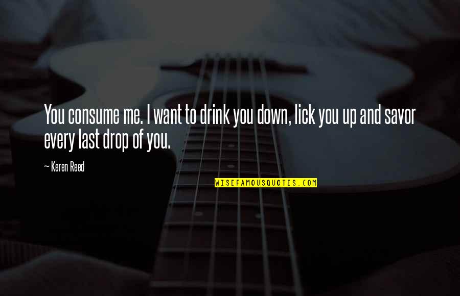 I Want To Lick You Quotes By Keren Reed: You consume me. I want to drink you I Want To Lick You Quotes By Keren Reed: You consume me. I want to drink you