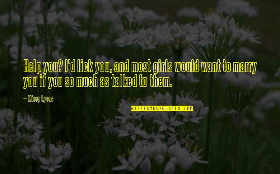 I Want To Lick You Quotes By Missy Lyons: Help you? I'd lick you, and most girls I Want To Lick You Quotes By Missy Lyons: Help you? I'd lick you, and most girls