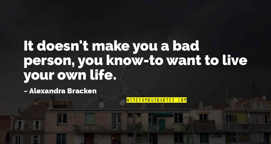 I Want To Live My Own Life Quotes By Alexandra Bracken: It doesn't make you a bad person, you
