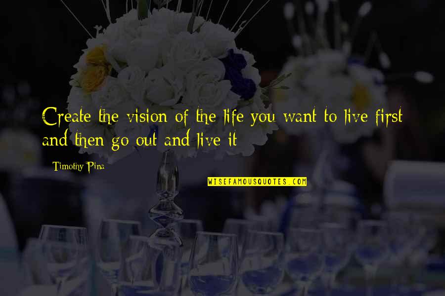 I Want To Live My Own Life Quotes By Timothy Pina: Create the vision of the life you want