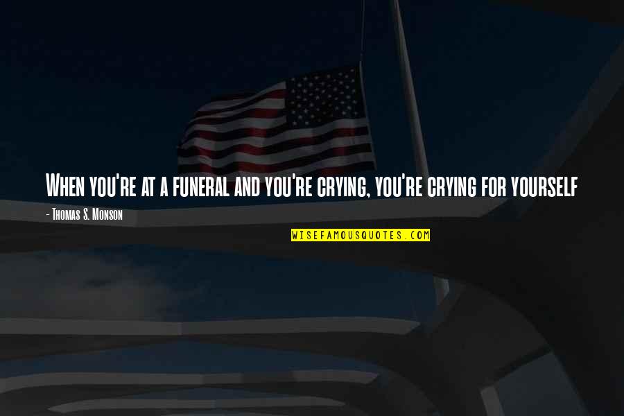 I Want To Live Simply Quotes By Thomas S. Monson: When you're at a funeral and you're crying,