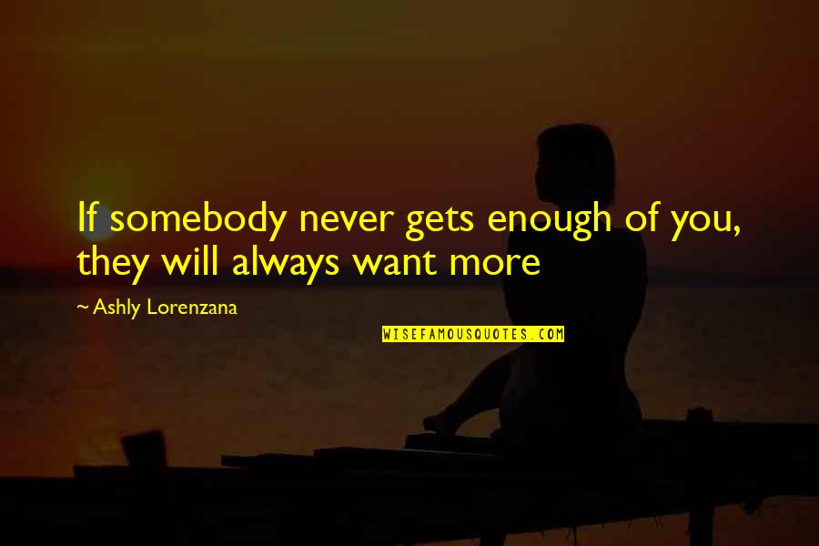 I Want To Love Somebody Quotes By Ashly Lorenzana: If somebody never gets enough of you, they