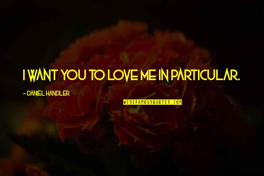 I Want To Love You Quotes By Daniel Handler: I want you to love me in particular.