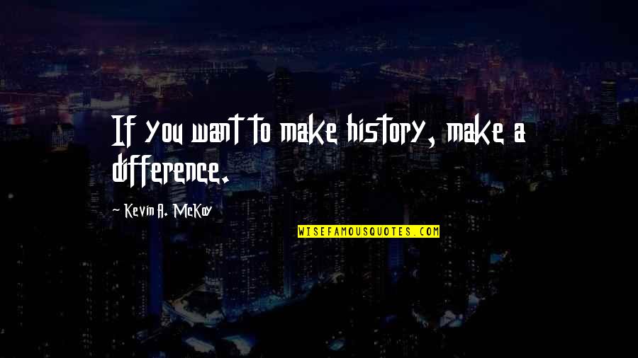 I Want To Make A Change Quotes By Kevin A. McKoy: If you want to make history, make a