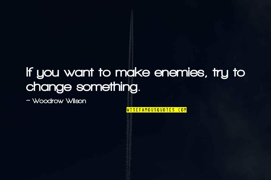 I Want To Make A Change Quotes By Woodrow Wilson: If you want to make enemies, try to