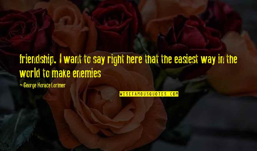 I Want To Make It Right Quotes By George Horace Lorimer: friendship. I want to say right here that