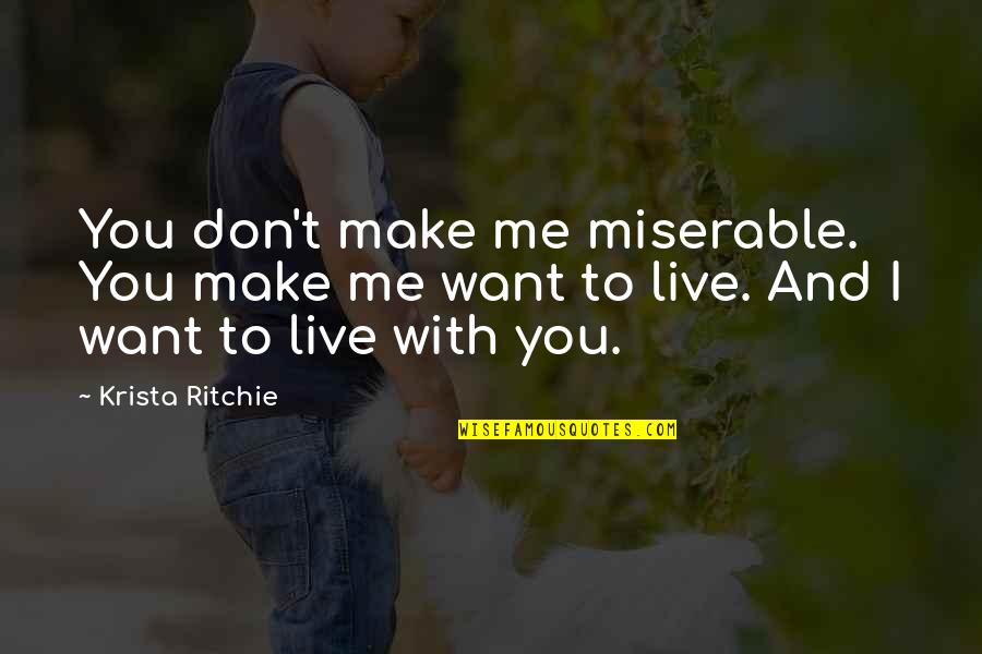 I Want To Make Live To You Quotes By Krista Ritchie: You don't make me miserable. You make me I Want To Make Live To You Quotes By Krista Ritchie: You don't make me miserable. You make me