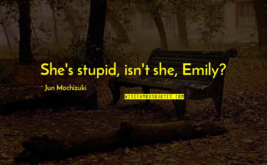 I Want To Make Love To You Baby Quotes By Jun Mochizuki: She's stupid, isn't she, Emily? I Want To Make Love To You Baby Quotes By Jun Mochizuki: She's stupid, isn't she, Emily?