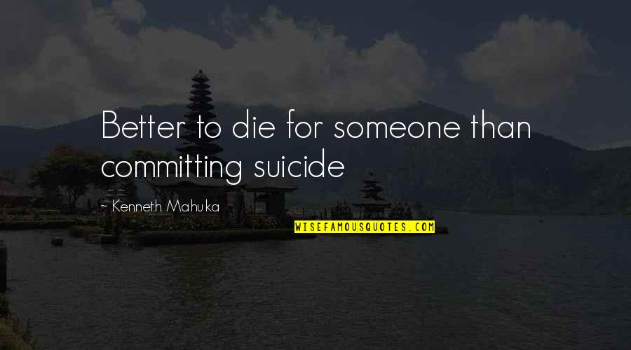 I Want To Make Love To Your Mind Quotes By Kenneth Mahuka: Better to die for someone than committing suicide I Want To Make Love To Your Mind Quotes By Kenneth Mahuka: Better to die for someone than committing suicide