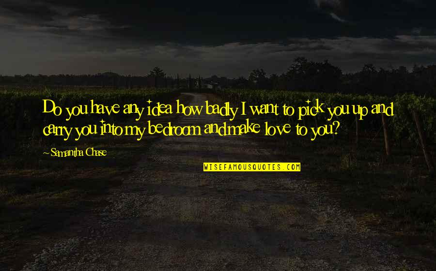 I Want To Make Love You Quotes By Samantha Chase: Do you have any idea how badly I I Want To Make Love You Quotes By Samantha Chase: Do you have any idea how badly I