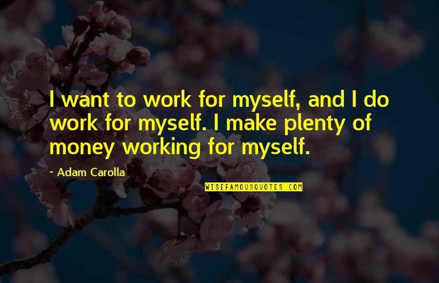 I Want To Make Money Quotes By Adam Carolla: I want to work for myself, and I
